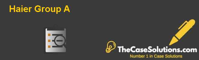 Haier Group (A) Case Solution And Analysis, HBR Case Study Solution